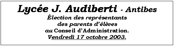 Zone de Texte: Lyce J. Audiberti - Antibes
lection des reprsentants
des parents dlves 
au Conseil dAdministration.
Vendredi 17 octobre 2003.

